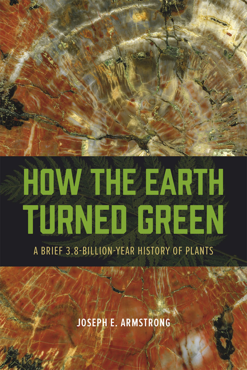 How the earth turned green - a brief 3.8 billion-year history of plants- Joseph E. Armstrong, The University of Chicago Press, 2014