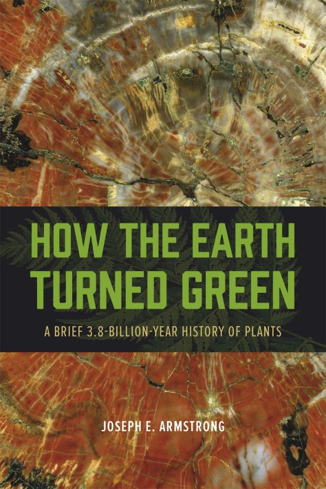 How the earth turned green - a brief 3.8 billion-year history of plants- Joseph E. Armstrong, The University of Chicago Press, 2014